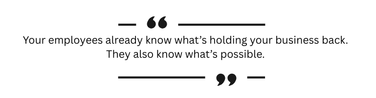 Quote: "Your employees already know what’s holding your business back. They also know what’s possible."